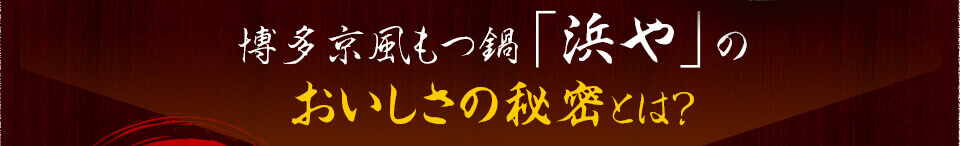 博多京風もつ鍋「浜や」の おいしさの秘密とは？ 