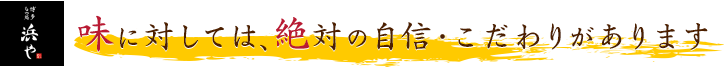 味に対しては、絶対の自信・こだわりがあります。