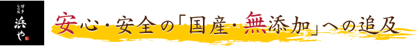安心・安全の「国産・無添加」への追及